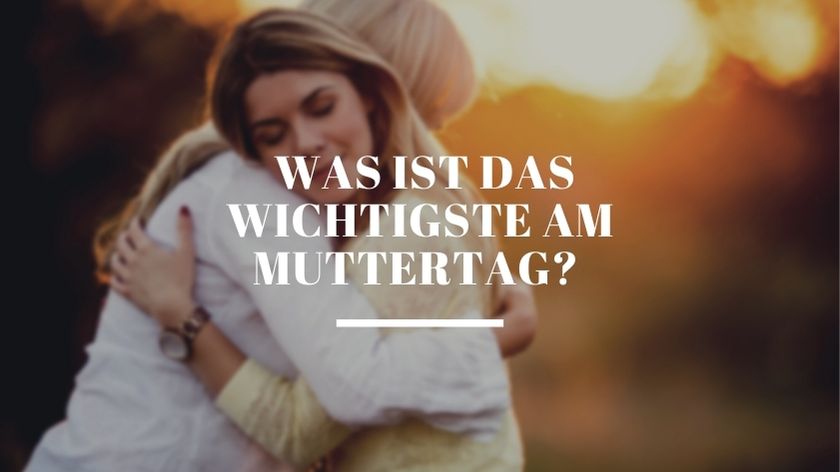 Was ist das wichtigste am Muttertag?